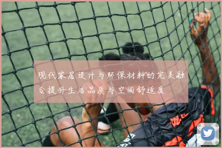现代家居设计与环保材料的完美融合提升生活品质与空间舒适度