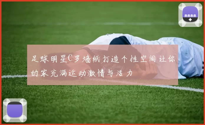 足球明星C罗墙纸打造个性空间让你的家充满运动激情与活力