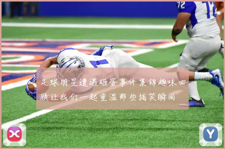 足球明星遭遇砸蛋事件集锦趣味回顾让我们一起重温那些搞笑瞬间