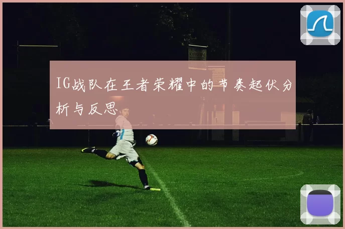 IG战队在王者荣耀中的节奏起伏分析与反思