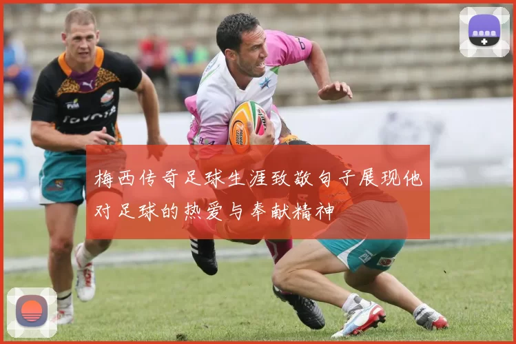 梅西传奇足球生涯致敬句子展现他对足球的热爱与奉献精神