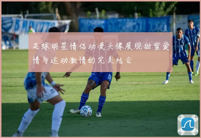 足球明星情侣动漫头像展现甜蜜爱情与运动激情的完美结合