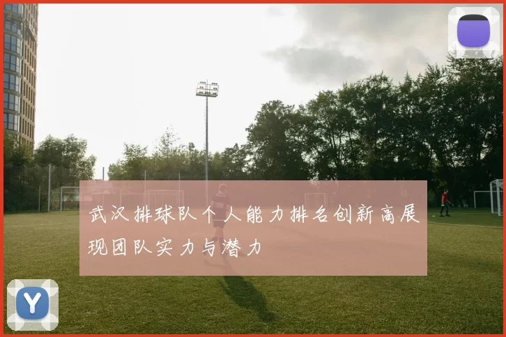 武汉排球队个人能力排名创新高展现团队实力与潜力