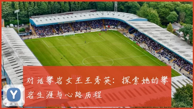 对话攀岩女王王秀英：探索她的攀岩生涯与心路历程