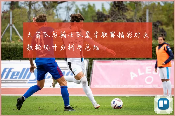 火箭队与骑士队夏季联赛精彩对决数据统计分析与总结