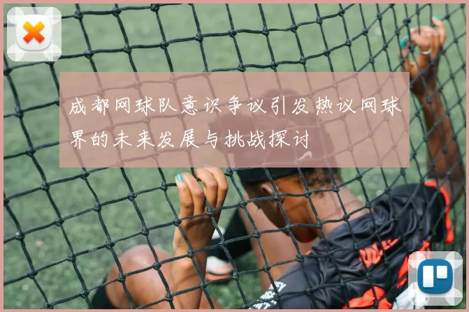 成都网球队意识争议引发热议网球界的未来发展与挑战探讨