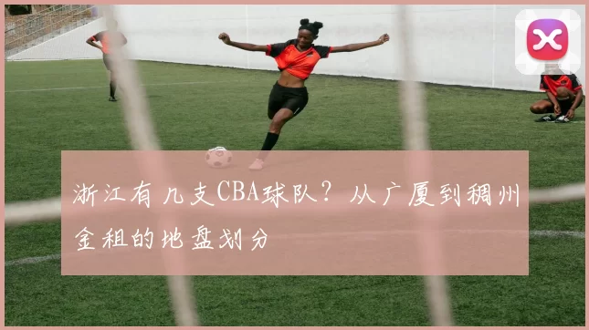 浙江有几支CBA球队？从广厦到稠州金租的地盘划分