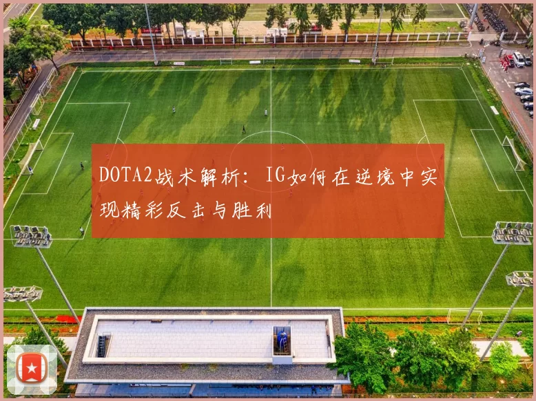 DOTA2战术解析：IG如何在逆境中实现精彩反击与胜利