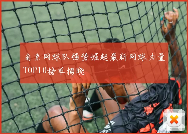 南京网球队强势崛起最新网球力量TOP10榜单揭晓