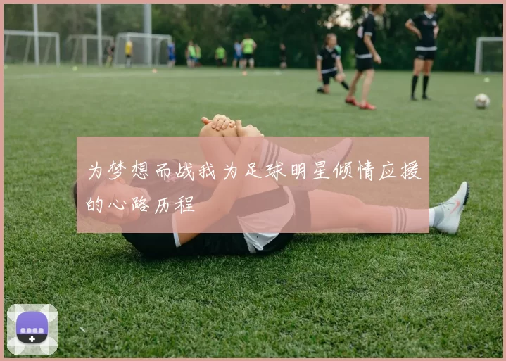 为梦想而战我为足球明星倾情应援的心路历程