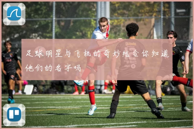 足球明星与飞机的奇妙结合你知道他们的名字吗