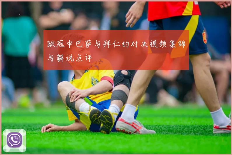 欧冠中巴萨与拜仁的对决视频集锦与解说点评