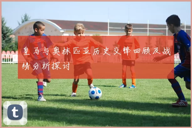 皇马与奥林匹亚历史交锋回顾及战绩分析探讨