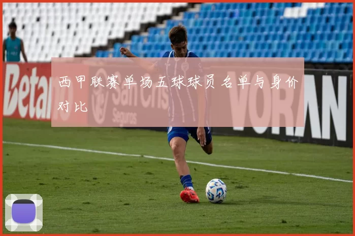 西甲联赛单场五球球员名单与身价对比