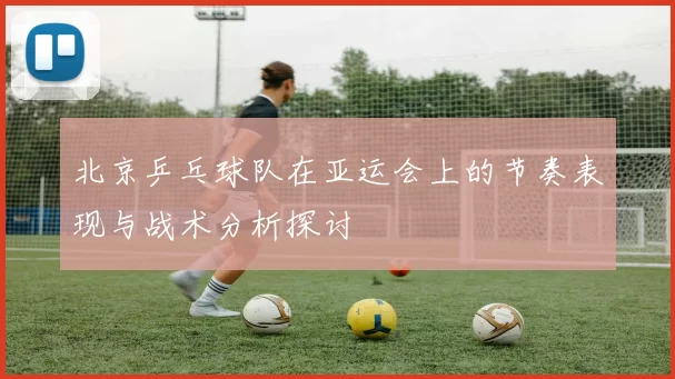 北京乒乓球队在亚运会上的节奏表现与战术分析探讨