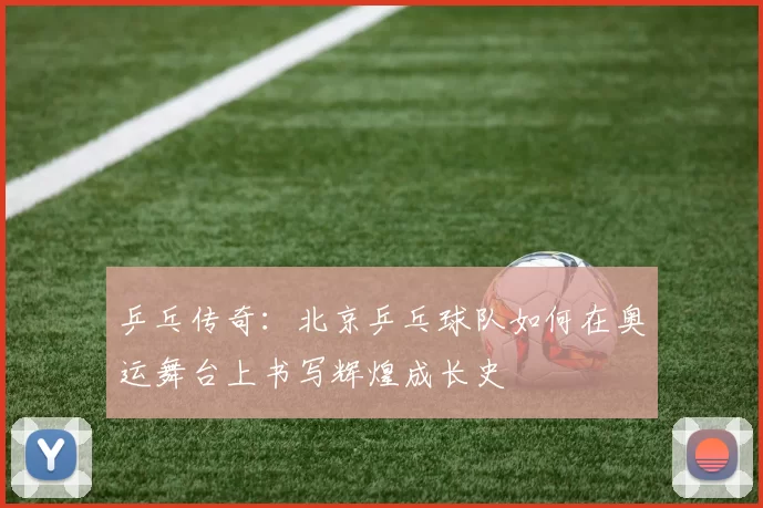 乒乓传奇：北京乒乓球队如何在奥运舞台上书写辉煌成长史