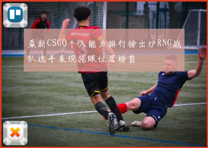 最新CSGO个人能力排行榜出炉RNG战队选手表现抢眼位居榜首