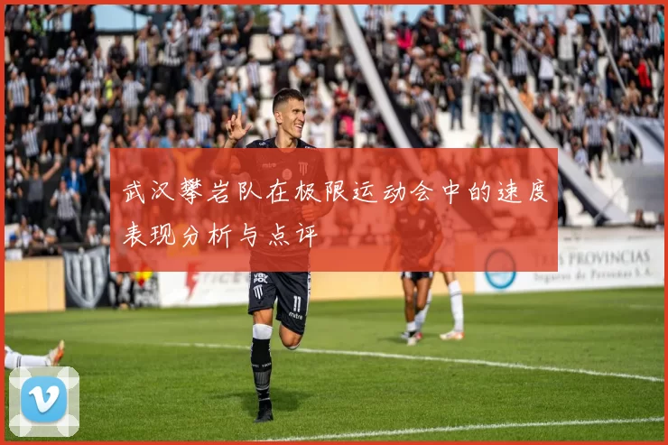 武汉攀岩队在极限运动会中的速度表现分析与点评
