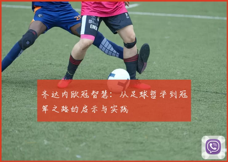 齐达内欧冠智慧：从足球哲学到冠军之路的启示与实践