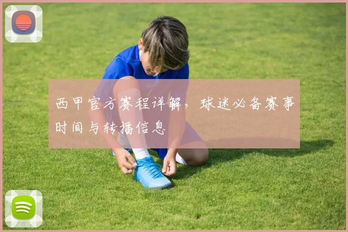 西甲官方赛程详解，球迷必备赛事时间与转播信息