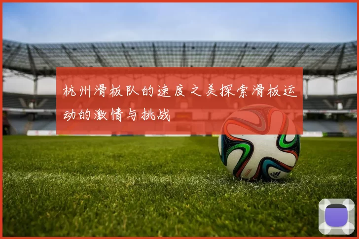 杭州滑板队的速度之美探索滑板运动的激情与挑战