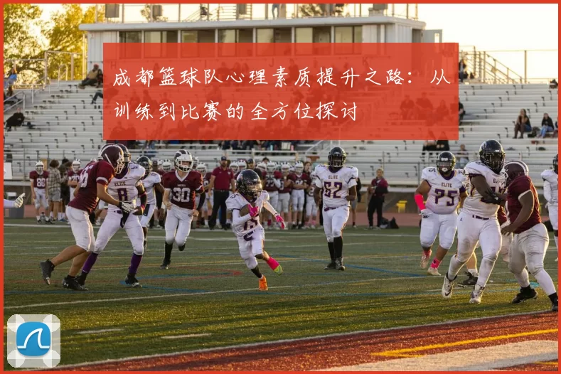 成都篮球队心理素质提升之路：从训练到比赛的全方位探讨