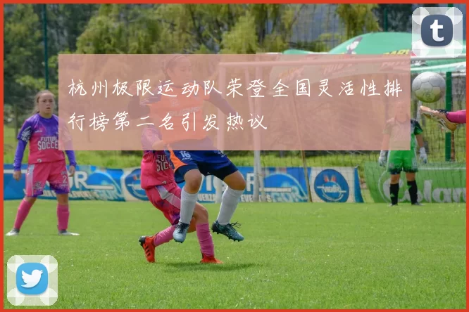 杭州极限运动队荣登全国灵活性排行榜第二名引发热议