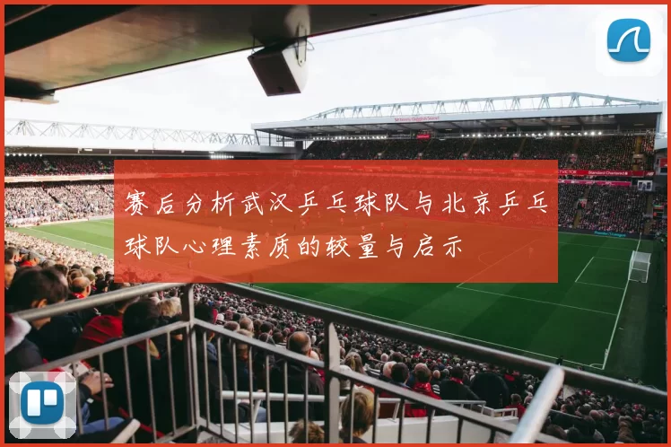 赛后分析武汉乒乓球队与北京乒乓球队心理素质的较量与启示