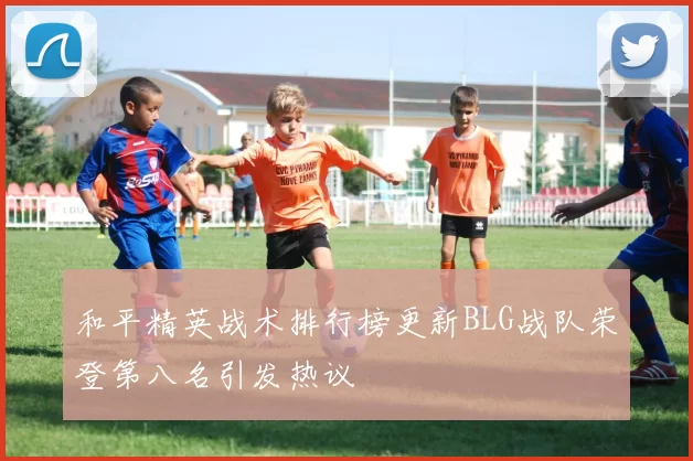 和平精英战术排行榜更新BLG战队荣登第八名引发热议