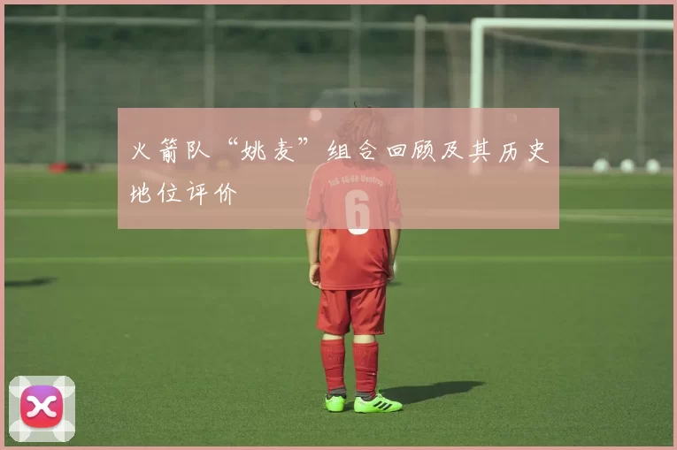 火箭队“姚麦”组合回顾及其历史地位评价