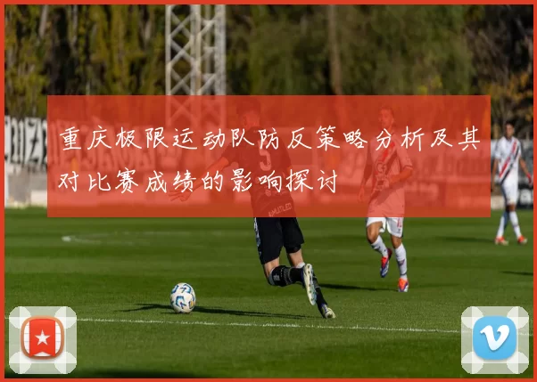 重庆极限运动队防反策略分析及其对比赛成绩的影响探讨