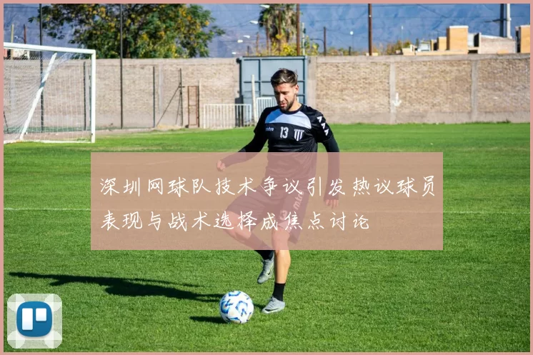 深圳网球队技术争议引发热议球员表现与战术选择成焦点讨论
