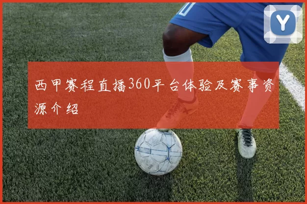 西甲赛程直播360平台体验及赛事资源介绍