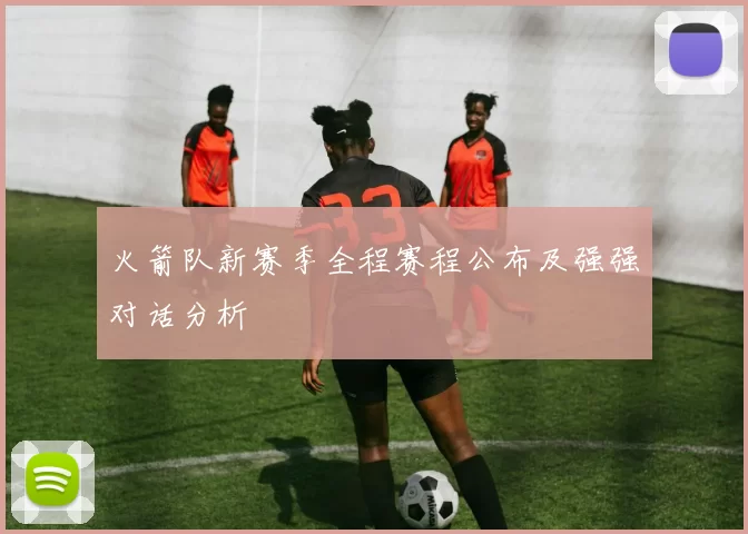 火箭队新赛季全程赛程公布及强强对话分析