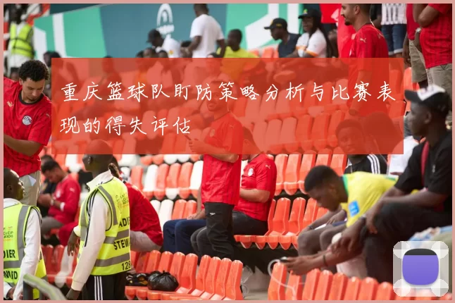 重庆篮球队盯防策略分析与比赛表现的得失评估