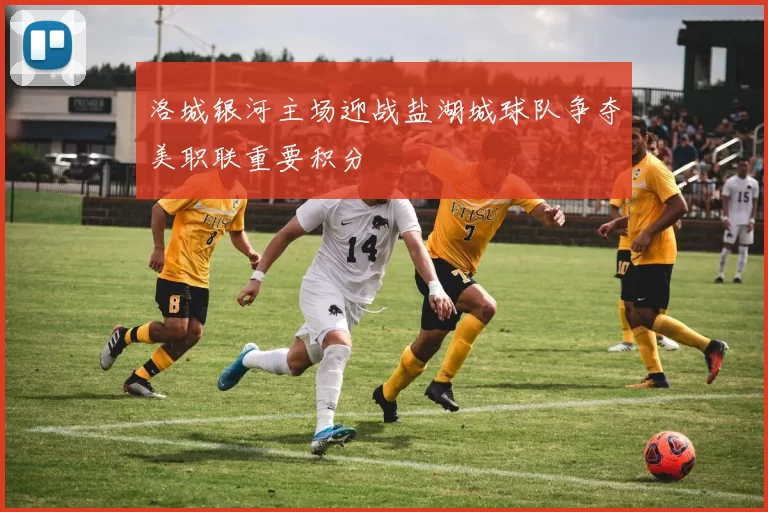 洛城银河主场迎战盐湖城球队争夺美职联重要积分