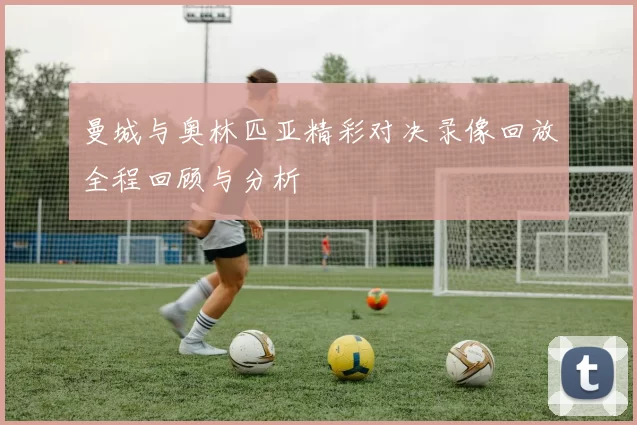 曼城与奥林匹亚精彩对决录像回放全程回顾与分析
