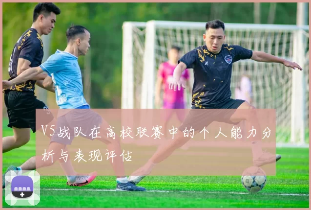 V5战队在高校联赛中的个人能力分析与表现评估