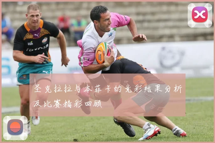 圣克拉拉与本菲卡的竞彩结果分析及比赛精彩回顾
