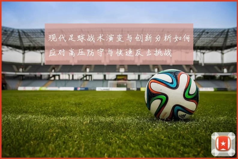 现代足球战术演变与创新分析如何应对高压防守与快速反击挑战