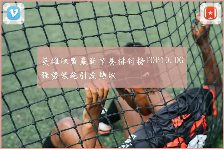 英雄联盟最新节奏排行榜TOP10JDG强势领跑引发热议