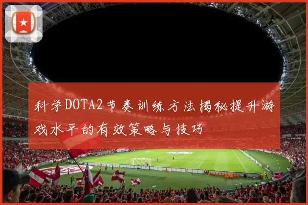 科学DOTA2节奏训练方法揭秘提升游戏水平的有效策略与技巧