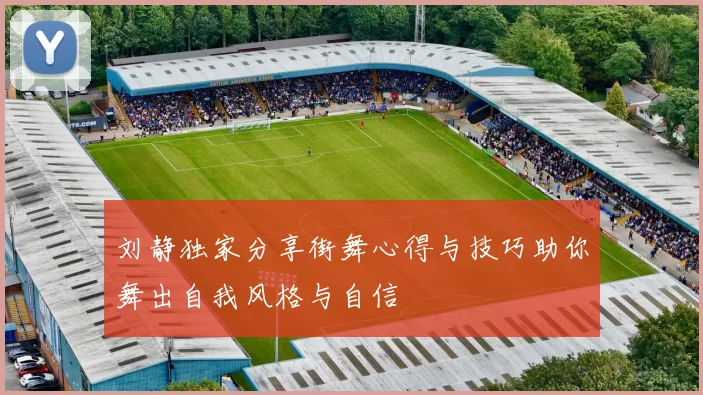 刘静独家分享街舞心得与技巧助你舞出自我风格与自信