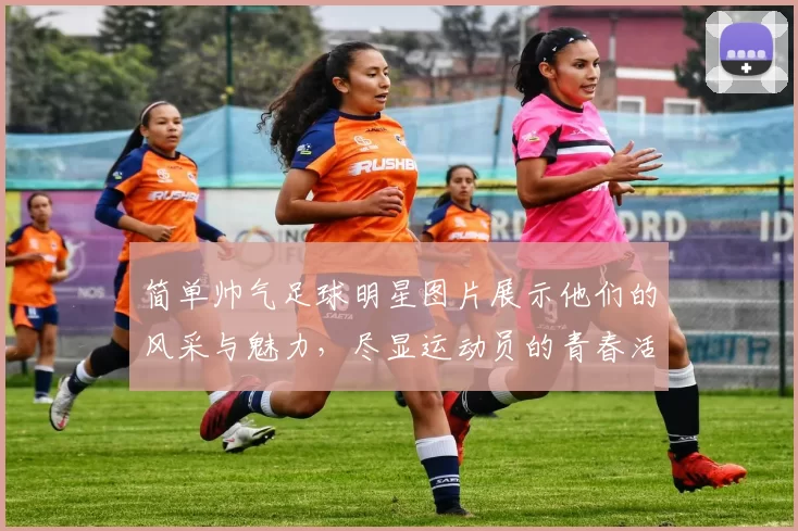 简单帅气足球明星图片展示他们的风采与魅力，尽显运动员的青春活力与时尚气息