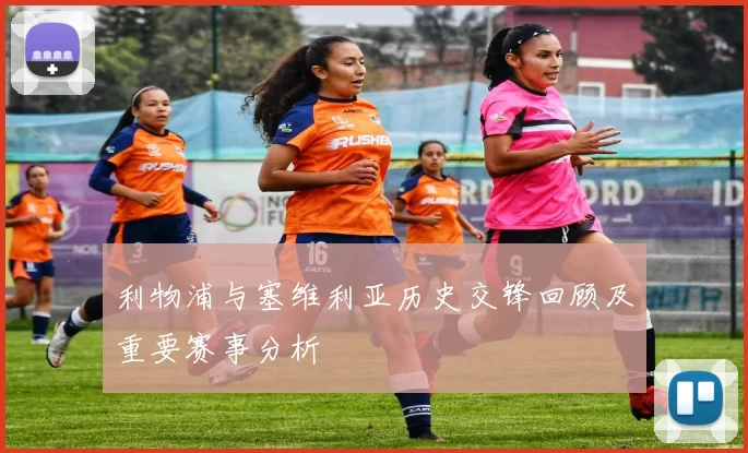 利物浦与塞维利亚历史交锋回顾及重要赛事分析