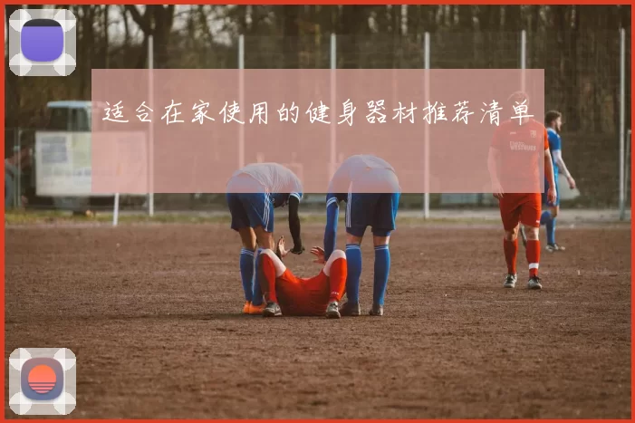 适合在家使用的健身器材推荐清单