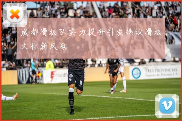 成都滑板队实力提升引发热议滑板文化新风潮