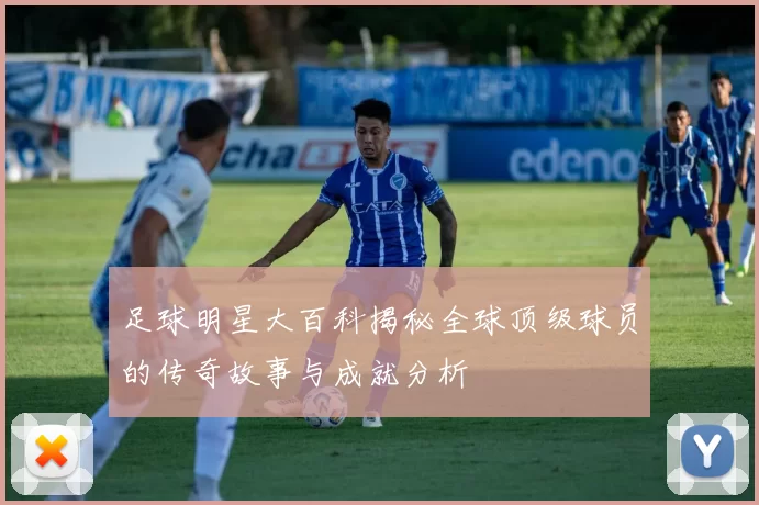 足球明星大百科揭秘全球顶级球员的传奇故事与成就分析