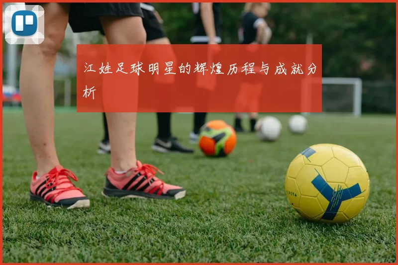 江姓足球明星的辉煌历程与成就分析