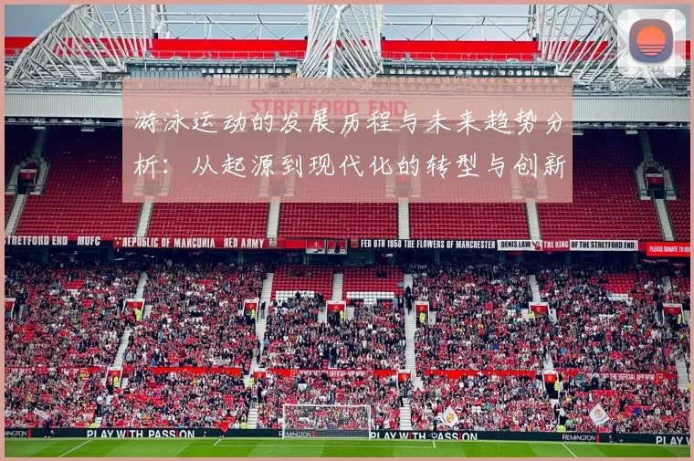 游泳运动的发展历程与未来趋势分析：从起源到现代化的转型与创新